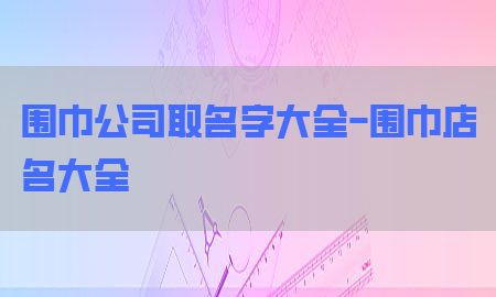 围巾公司取名字大全-围巾店名大全