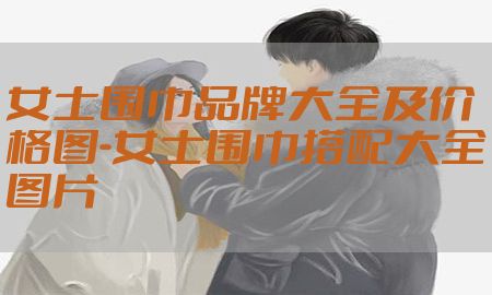 女士围巾品牌大全及价格图-女士围巾搭配大全图片