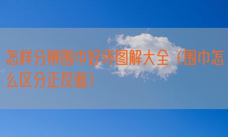 怎样分辨围巾好坏图解大全（围巾怎么区分正反面）