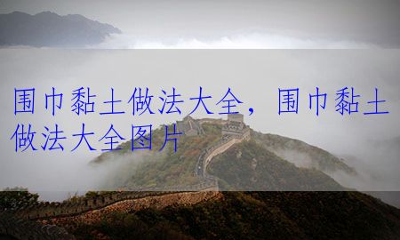 围巾黏土做法大全，围巾黏土做法大全图片