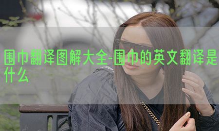 围巾翻译图解大全-围巾的英文翻译是什么