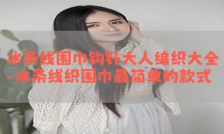 冰条线围巾钩针大人编织大全-冰条线织围巾最简单的款式