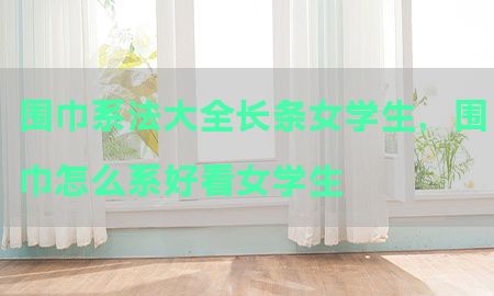 围巾系法大全长条女学生，围巾怎么系好看女学生