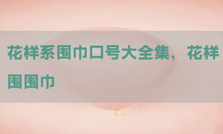 花样系围巾口号大全集，花样围围巾