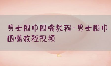 男士围巾围嘴教程-男士围巾围嘴教程视频