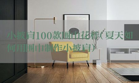 小披肩100款围巾花样（夏天如何用围巾制作小披肩）