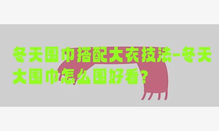 冬天围巾搭配大衣技法-冬天大围巾怎么围好看?