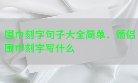 围巾刻字句子大全简单，情侣围巾刻字写什么