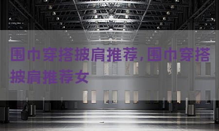 围巾穿搭披肩推荐，围巾穿搭披肩推荐女