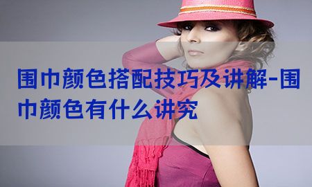 围巾颜色搭配技巧及讲解-围巾颜色有什么讲究