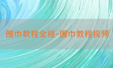 围巾教程全程-围巾教程视频