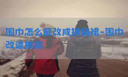 围巾怎么能改成披肩裙-围巾改造披肩