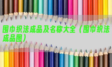 围巾织法成品及名称大全（围巾织法成品图）