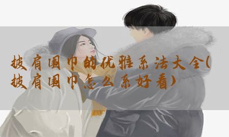 披肩围巾的优雅系法大全（披肩围巾怎么系好看）