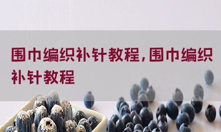 围巾编织补针教程，围巾编织补针教程