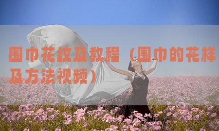 围巾花纹及教程（围巾的花样及方法视频）