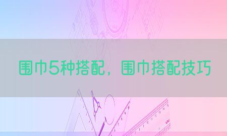 围巾5种搭配，围巾搭配技巧