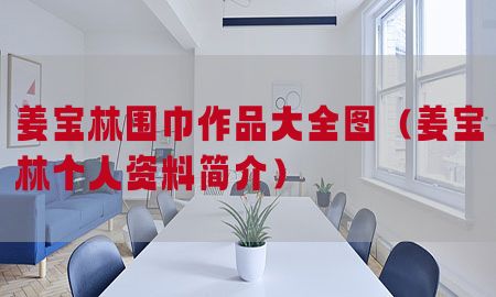 姜宝林围巾作品大全图（姜宝林个人资料简介）