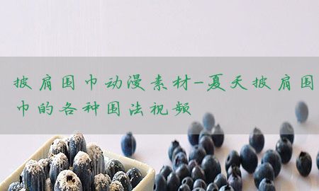 披肩围巾动漫素材-夏天披肩围巾的各种围法视频