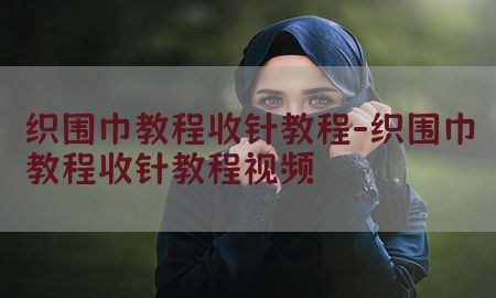 织围巾教程收针教程-织围巾教程收针教程视频