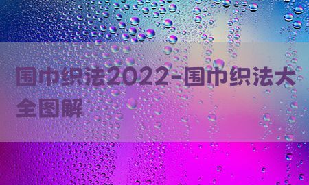 围巾织法2022-围巾织法大全图解