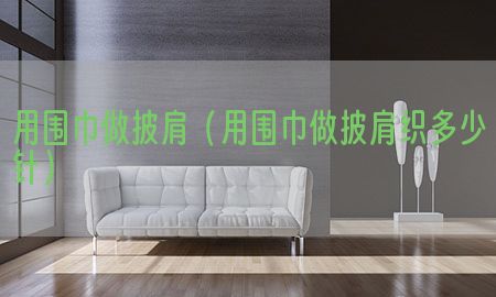 用围巾做披肩（用围巾做披肩织多少针）