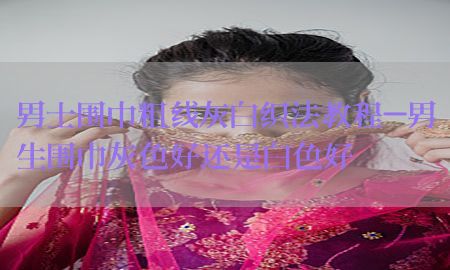 男士围巾粗线灰白织法教程-男生围巾灰色好还是白色好