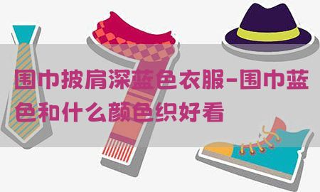 围巾披肩深蓝色衣服-围巾蓝色和什么颜色织好看