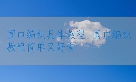 围巾编织具体教程-围巾编织教程简单又好看