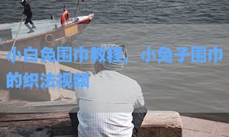 小白免围巾教程，小兔子围巾的织法视频