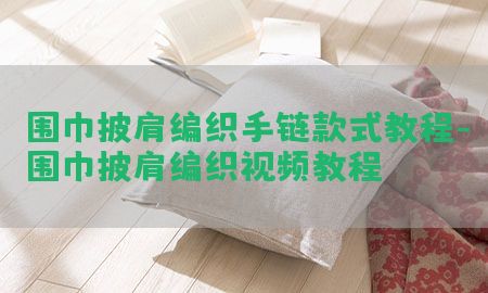 围巾披肩编织手链款式教程-围巾披肩编织视频教程