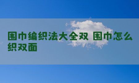 围巾编织法大全双（围巾怎么织双面）